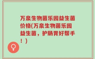 万泉生物菌乐园益生菌价格(万泉生物菌乐园益生菌，护肠胃好帮手！)