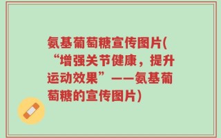 氨基葡萄糖宣传图片(“增强关节健康，提升运动效果”——氨基葡萄糖的宣传图片)