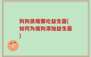 狗狗很瘦要吃益生菌(如何为瘦狗添加益生菌)