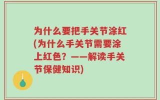 为什么要把手关节涂红(为什么手关节需要涂上红色？——解读手关节保健知识)