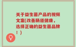 关于益生菌产品的视频文案(改善肠道健康，选择正确的益生菌品牌！)