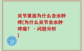 关节里面为什么会水肿疼(为什么关节会水肿疼痛？ - 问题分析)