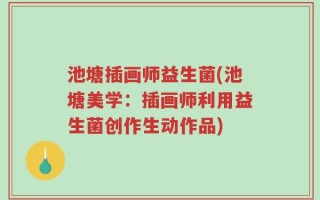 池塘插画师益生菌(池塘美学：插画师利用益生菌创作生动作品)
