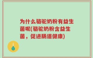 为什么骆驼奶粉有益生菌呢(骆驼奶粉含益生菌，促进肠道健康)