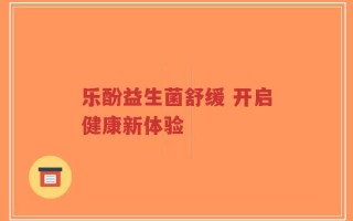 乐酚益生菌舒缓 开启健康新体验