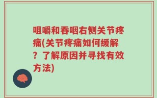 咀嚼和吞咽右侧关节疼痛(关节疼痛如何缓解？了解原因并寻找有效方法)