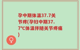 孕中期体温37.7关节疼(孕妇中期37.7℃体温伴随关节疼痛)