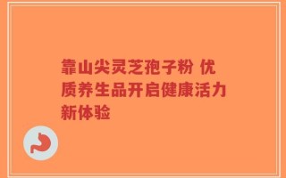 靠山尖灵芝孢子粉 优质养生品开启健康活力新体验
