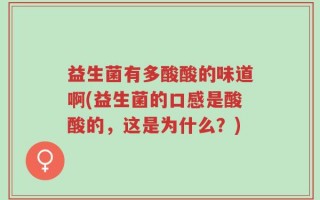 益生菌有多酸酸的味道啊(益生菌的口感是酸酸的，这是为什么？)