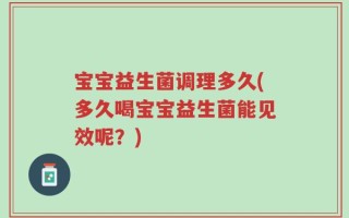 宝宝益生菌调理多久(多久喝宝宝益生菌能见效呢？)