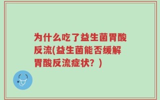 为什么吃了益生菌胃酸反流(益生菌能否缓解胃酸反流症状？)