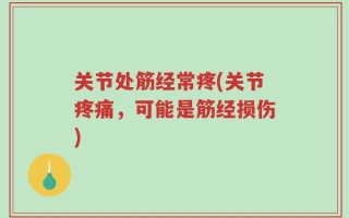 关节处筋经常疼(关节疼痛，可能是筋经损伤)