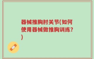 器械推胸肘关节(如何使用器械做推胸训练？)