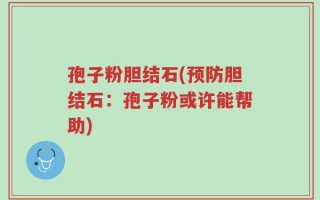 孢子粉胆结石(预防胆结石：孢子粉或许能帮助)
