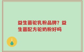 益生菌驼乳粉品牌？益生菌配方驼奶粉好吗