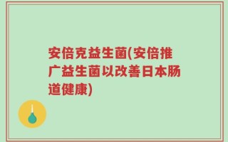 安倍克益生菌(安倍推广益生菌以改善日本肠道健康)