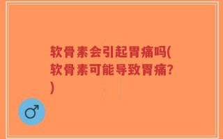 软骨素会引起胃痛吗(软骨素可能导致胃痛？)