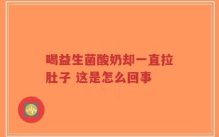 喝益生菌酸奶却一直拉肚子 这是怎么回事