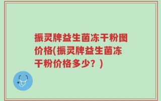 振灵牌益生菌冻干粉图价格(振灵牌益生菌冻干粉价格多少？)