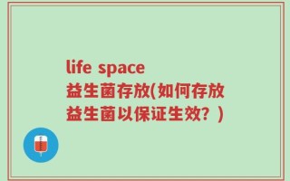 life space益生菌存放(如何存放益生菌以保证生效？)