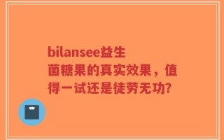bilansee益生菌糖果的真实效果，值得一试还是徒劳无功？