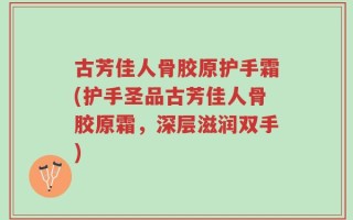 古芳佳人骨胶原护手霜(护手圣品古芳佳人骨胶原霜，深层滋润双手)