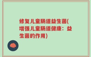 修复儿童肠道益生菌(增强儿童肠道健康：益生菌的作用)