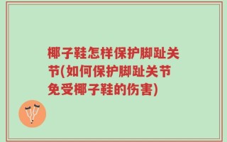 椰子鞋怎样保护脚趾关节(如何保护脚趾关节免受椰子鞋的伤害)