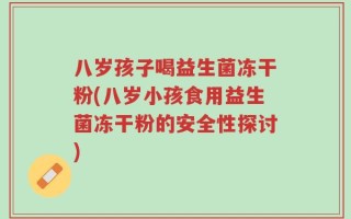 八岁孩子喝益生菌冻干粉(八岁小孩食用益生菌冻干粉的安全性探讨)