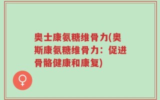 奥士康氨糖维骨力(奥斯康氨糖维骨力：促进骨骼健康和康复)