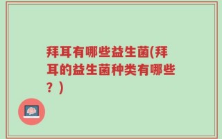 拜耳有哪些益生菌(拜耳的益生菌种类有哪些？)