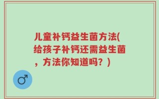 儿童补钙益生菌方法(给孩子补钙还需益生菌，方法你知道吗？)
