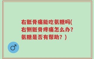 右骶骨痛能吃氨糖吗(右侧骶骨疼痛怎么办？氨糖是否有帮助？)