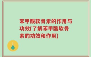 苯甲酸软骨素的作用与功效(了解苯甲酸软骨素的功效和作用)