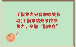手指发力只有末端关节动(手指末端关节控制发力，全靠“指皮肉”)