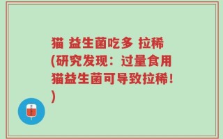猫 益生菌吃多 拉稀(研究发现：过量食用猫益生菌可导致拉稀！)