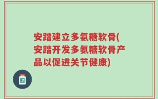 安踏建立多氨糖软骨(安踏开发多氨糖软骨产品以促进关节健康)
