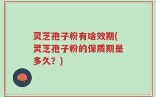 灵芝孢子粉有啥效期(灵芝孢子粉的保质期是多久？)