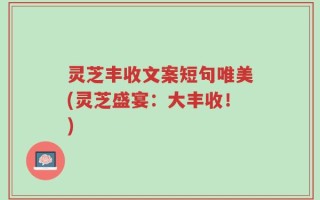 灵芝丰收文案短句唯美(灵芝盛宴：大丰收！)