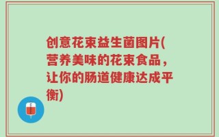 创意花束益生菌图片(营养美味的花束食品，让你的肠道健康达成平衡)