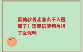 氨糖软骨素怎么不入医保了？汤臣倍健钙片进了医保吗