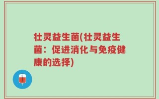 壮灵益生菌(壮灵益生菌：促进消化与免疫健康的选择)