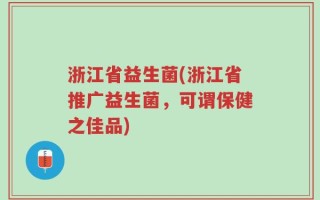 浙江省益生菌(浙江省推广益生菌，可谓保健之佳品)