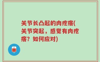 关节长凸起的肉疙瘩(关节突起，感觉有肉疙瘩？如何应对)