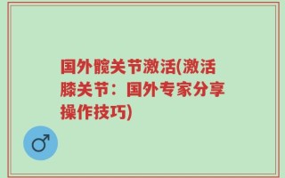 国外髋关节激活(激活膝关节：国外专家分享操作技巧)