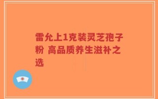 雷允上1克装灵芝孢子粉 高品质养生滋补之选