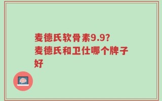 麦德氏软骨素9.9？麦德氏和卫仕哪个牌子好