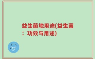 益生菌地用途(益生菌：功效与用途)