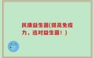 民康益生菌(提高免疫力，选对益生菌！)