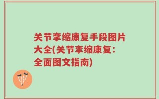 关节挛缩康复手段图片大全(关节挛缩康复：全面图文指南)